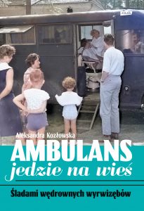 Ambulans jedzie na wieś : śladami wędrownych wyrwizębów / Aleksandra Kozłowska